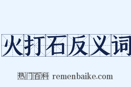 火打石反义词是什么意思的图片